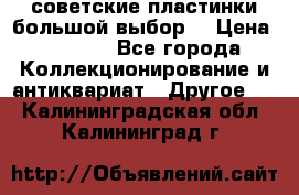 советские пластинки большой выбор  › Цена ­ 1 500 - Все города Коллекционирование и антиквариат » Другое   . Калининградская обл.,Калининград г.
